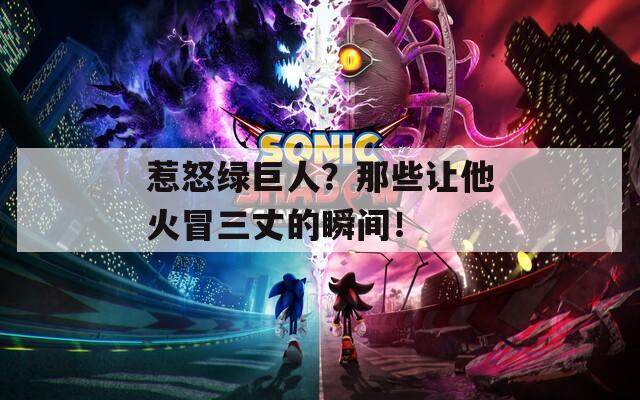 惹怒绿巨人？那些让他火冒三丈的瞬间！