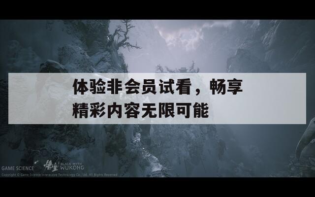 体验非会员试看，畅享精彩内容无限可能