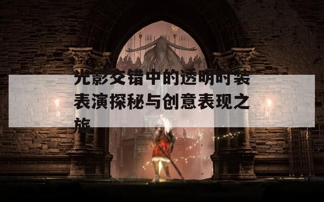 光影交错中的透明时装表演探秘与创意表现之旅