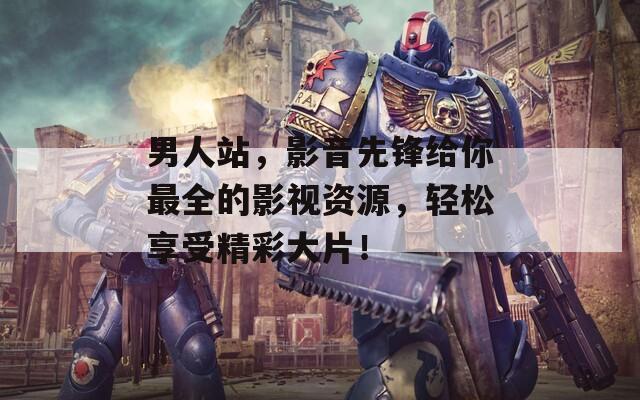 男人站，影音先锋给你最全的影视资源，轻松享受精彩大片！