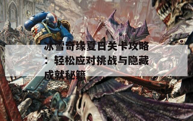 冰雪奇缘夏日关卡攻略：轻松应对挑战与隐藏成就秘籍  第1张