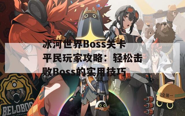 冰河世界Boss关卡平民玩家攻略：轻松击败Boss的实用技巧  第1张