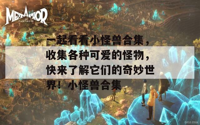 一起看看小怪兽合集，收集各种可爱的怪物，快来了解它们的奇妙世界！小怪兽合集  第1张