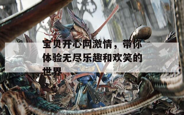 宝贝开心网激情，带你体验无尽乐趣和欢笑的世界  第1张