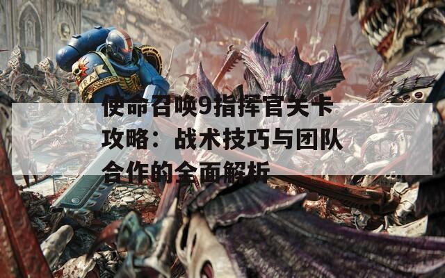 使命召唤9指挥官关卡攻略：战术技巧与团队合作的全面解析
