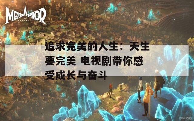 追求完美的人生：天生要完美 电视剧带你感受成长与奋斗