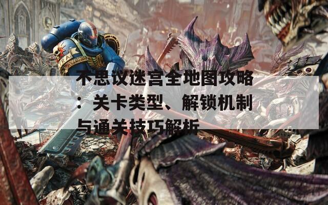 不思议迷宫全地图攻略：关卡类型、解锁机制与通关技巧解析  第1张
