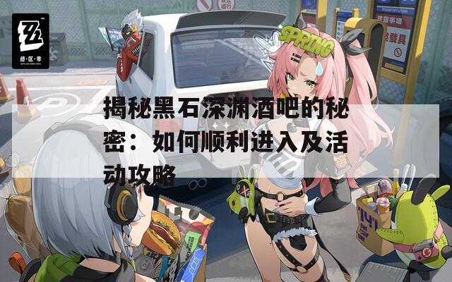 揭秘黑石深渊酒吧的秘密：如何顺利进入及活动攻略