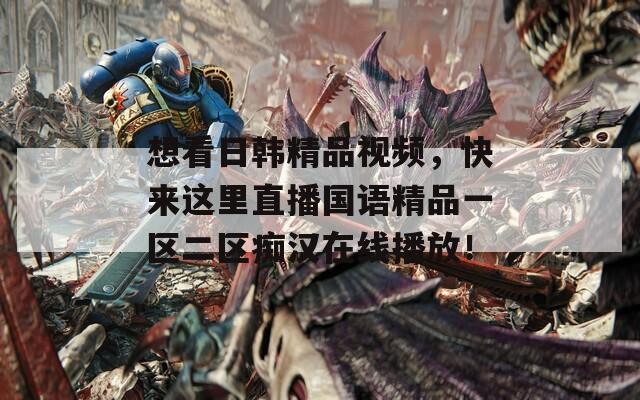 想看日韩精品视频，快来这里直播国语精品一区二区痴汉在线播放！  第1张