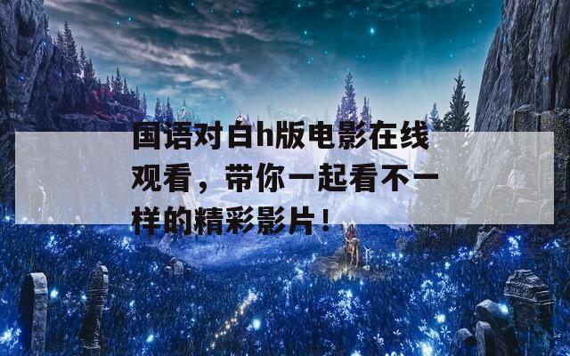 国语对白h版电影在线观看，带你一起看不一样的精彩影片！  第1张