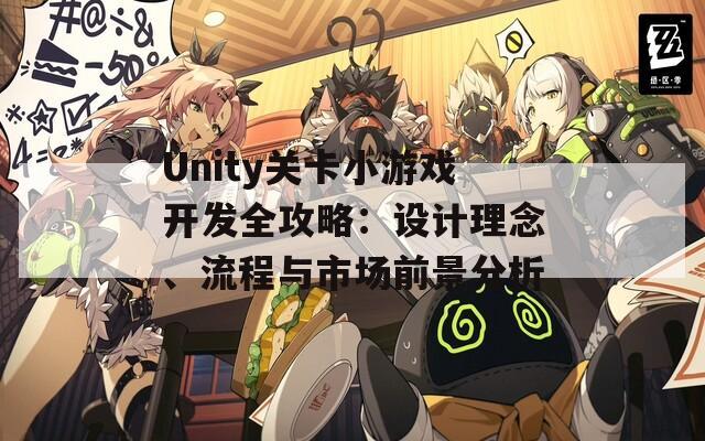 Unity关卡小游戏开发全攻略：设计理念、流程与市场前景分析  第1张