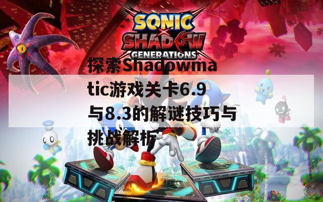 探索Shadowmatic游戏关卡6.9与8.3的解谜技巧与挑战解析