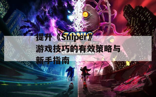 提升《Sniper》游戏技巧的有效策略与新手指南