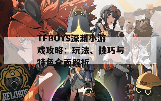 TFBOYS深渊小游戏攻略：玩法、技巧与特色全面解析  第1张