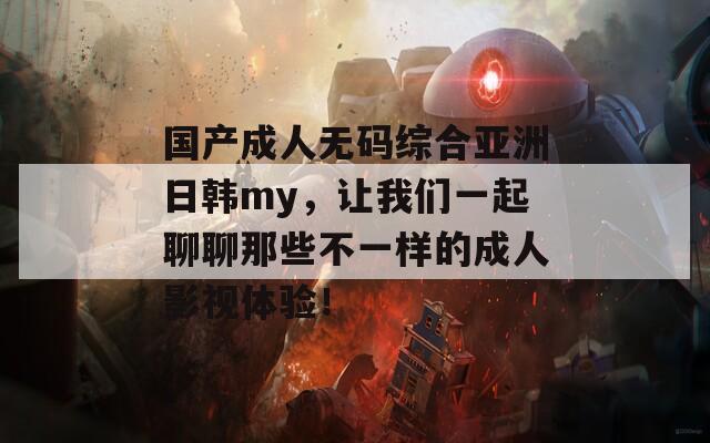 国产成人无码综合亚洲日韩my，让我们一起聊聊那些不一样的成人影视体验！  第1张