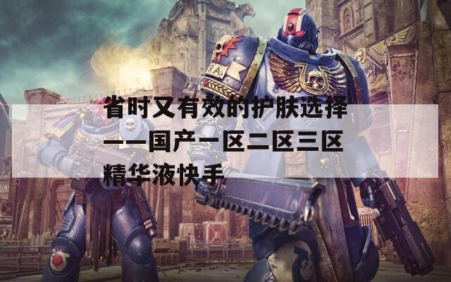 省时又有效的护肤选择——国产一区二区三区精华液快手