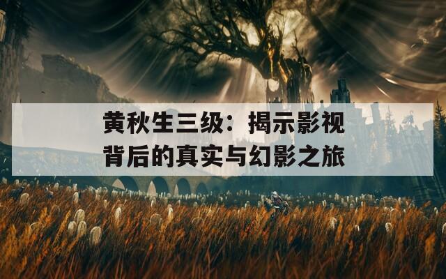 黄秋生三级：揭示影视背后的真实与幻影之旅