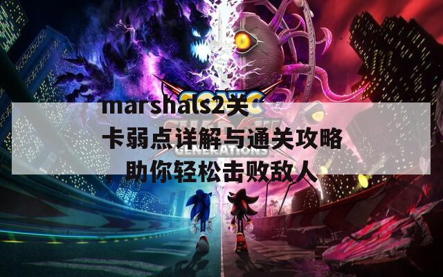 marshals2关卡弱点详解与通关攻略，助你轻松击败敌人  第1张