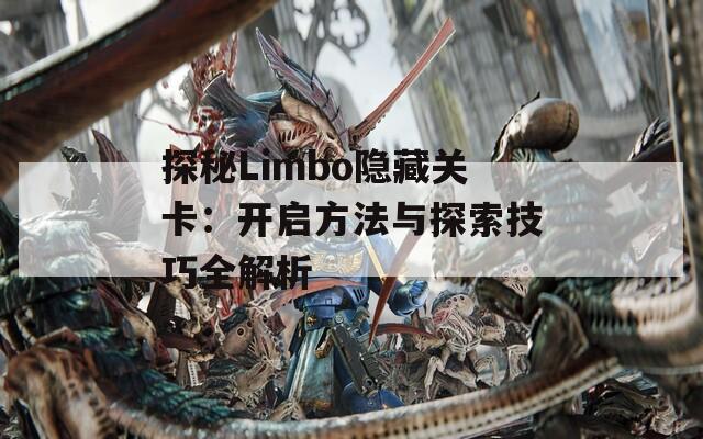 探秘Limbo隐藏关卡：开启方法与探索技巧全解析