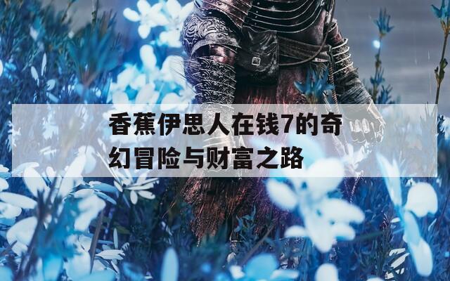 香蕉伊思人在钱7的奇幻冒险与财富之路  第1张