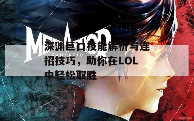 深渊巨口技能解析与连招技巧，助你在LOL中轻松取胜