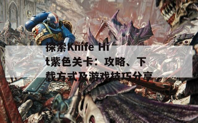 探索Knife Hit紫色关卡：攻略、下载方式及游戏技巧分享