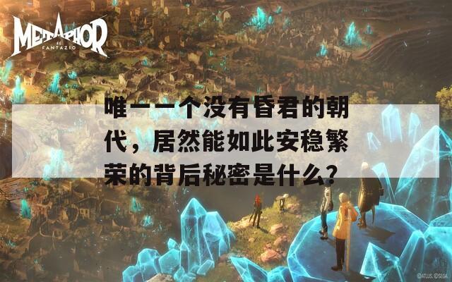 唯一一个没有昏君的朝代，居然能如此安稳繁荣的背后秘密是什么？