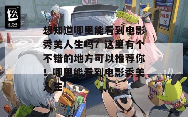 想知道哪里能看到电影秀美人生吗？这里有个不错的地方可以推荐你！哪里能看到电影秀美人生
