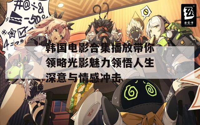 韩国电影合集播放带你领略光影魅力领悟人生深意与情感冲击