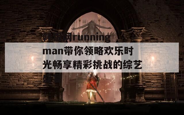 韩饭网runningman带你领略欢乐时光畅享精彩挑战的综艺盛宴