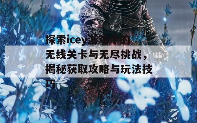 探索icey游戏中的无线关卡与无尽挑战，揭秘获取攻略与玩法技巧  第1张