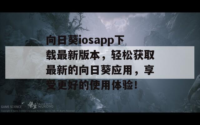 向日葵iosapp下载最新版本，轻松获取最新的向日葵应用，享受更好的使用体验！  第1张