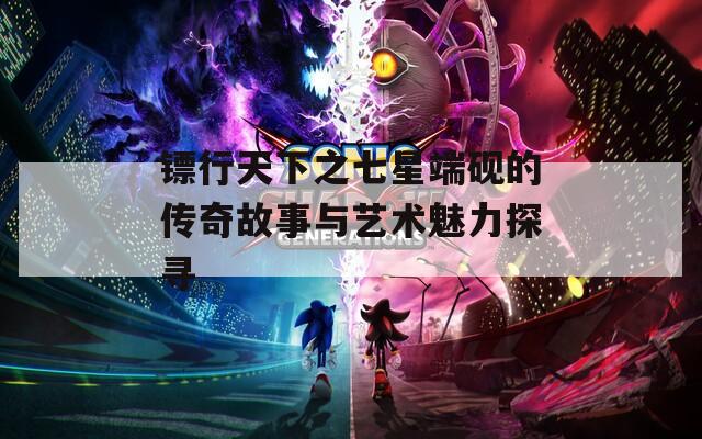 镖行天下之七星端砚的传奇故事与艺术魅力探寻