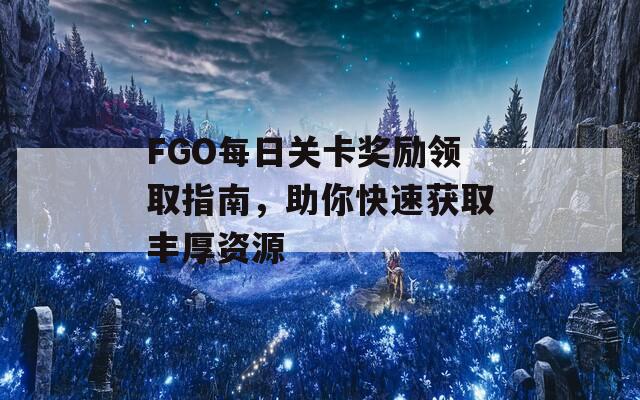 FGO每日关卡奖励领取指南，助你快速获取丰厚资源  第1张