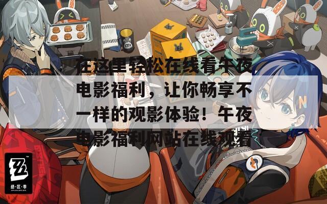 在这里轻松在线看午夜电影福利，让你畅享不一样的观影体验！午夜电影福利网站在线观看