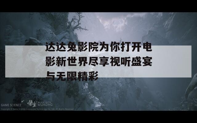 达达兔影院为你打开电影新世界尽享视听盛宴与无限精彩  第1张