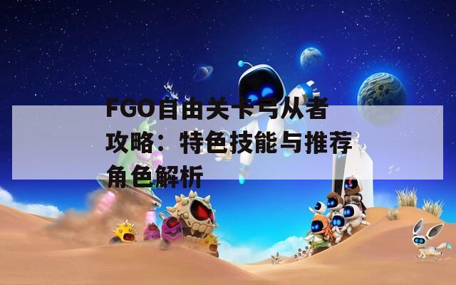 FGO自由关卡弓从者攻略：特色技能与推荐角色解析  第1张