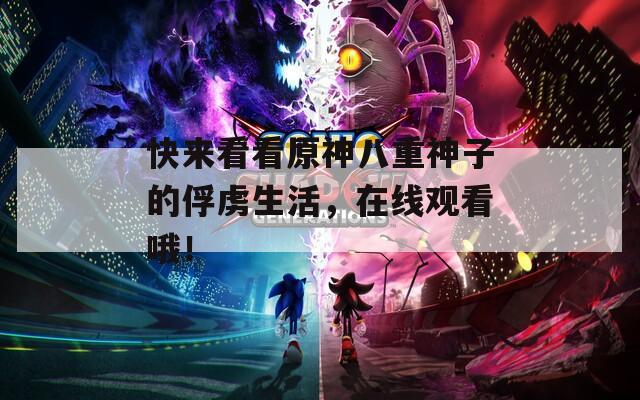 快来看看原神八重神子的俘虏生活，在线观看哦！