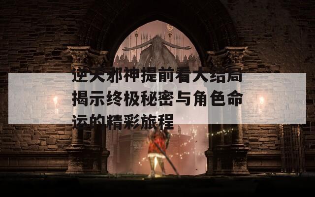 逆天邪神提前看大结局揭示终极秘密与角色命运的精彩旅程
