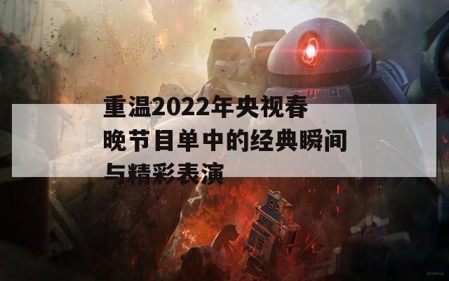 重温2022年央视春晚节目单中的经典瞬间与精彩表演  第1张