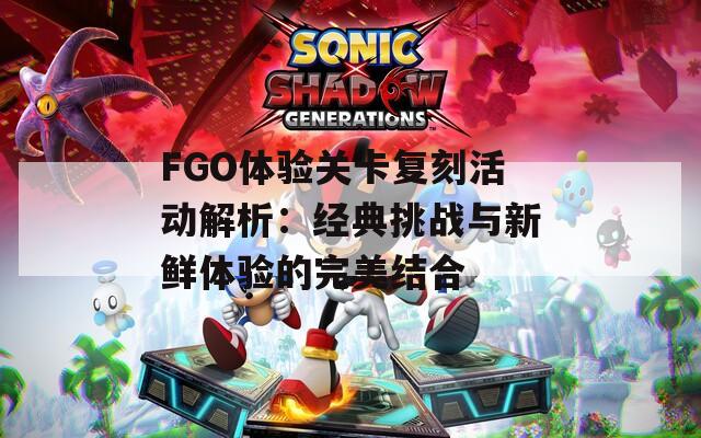 FGO体验关卡复刻活动解析：经典挑战与新鲜体验的完美结合  第1张