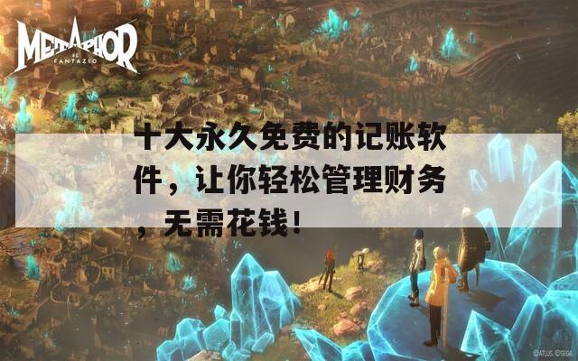 十大永久免费的记账软件，让你轻松管理财务，无需花钱！  第1张