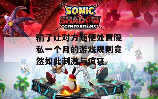 输了让对方随便处置隐私一个月的游戏规则竟然如此刺激与疯狂