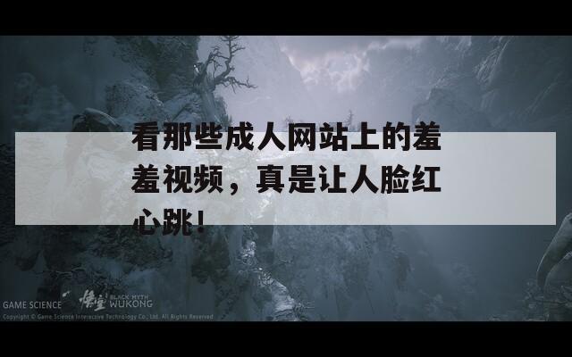 看那些成人网站上的羞羞视频，真是让人脸红心跳！  第1张
