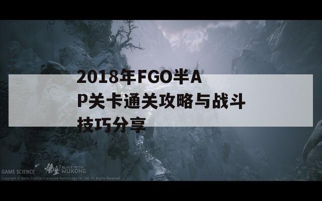 2018年FGO半AP关卡通关攻略与战斗技巧分享  第1张