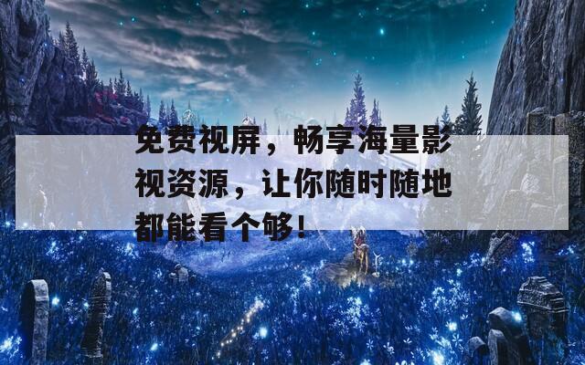 免费视屏，畅享海量影视资源，让你随时随地都能看个够！