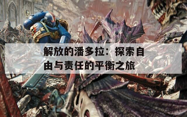 解放的潘多拉：探索自由与责任的平衡之旅