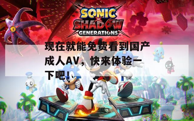 现在就能免费看到国产成人AV，快来体验一下吧！  第1张