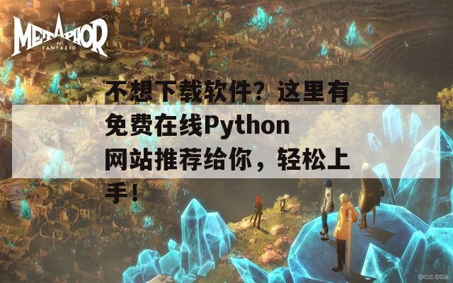 不想下载软件？这里有免费在线Python网站推荐给你，轻松上手！