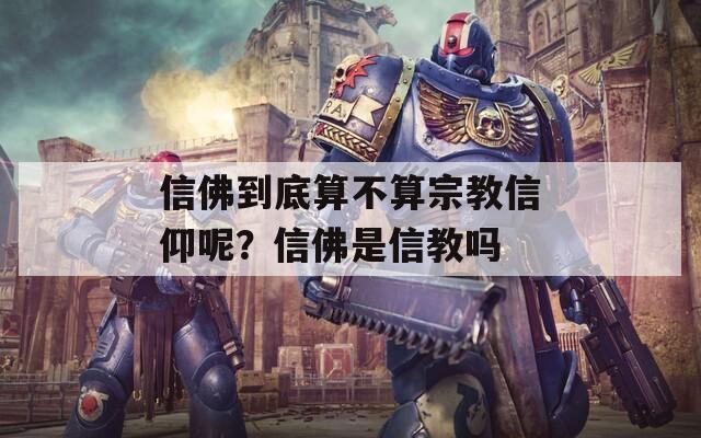 信佛到底算不算宗教信仰呢？信佛是信教吗  第1张